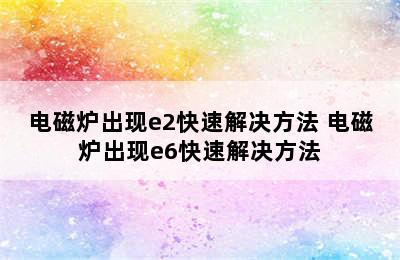 电磁炉出现e2快速解决方法 电磁炉出现e6快速解决方法